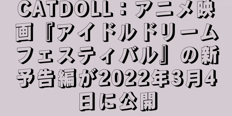 CATDOLL：アニメ映画『アイドルドリームフェスティバル』の新予告編が2022年3月4日に公開