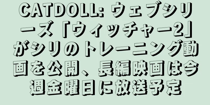 CATDOLL: ウェブシリーズ「ウィッチャー2」がシリのトレーニング動画を公開、長編映画は今週金曜日に放送予定