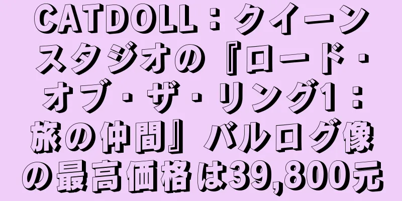CATDOLL：クイーンスタジオの『ロード・オブ・ザ・リング1：旅の仲間』バルログ像の最高価格は39,800元