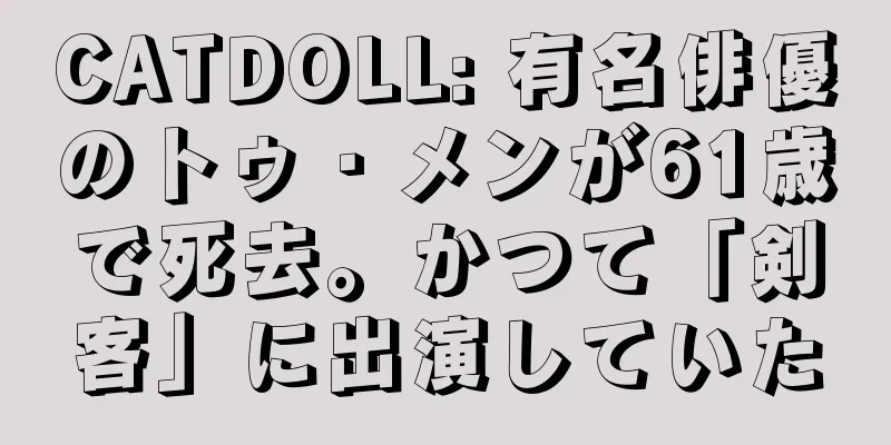 CATDOLL: 有名俳優のトゥ・メンが61歳で死去。かつて「剣客」に出演していた