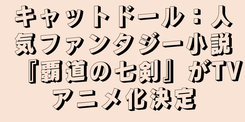 キャットドール：人気ファンタジー小説『覇道の七剣』がTVアニメ化決定
