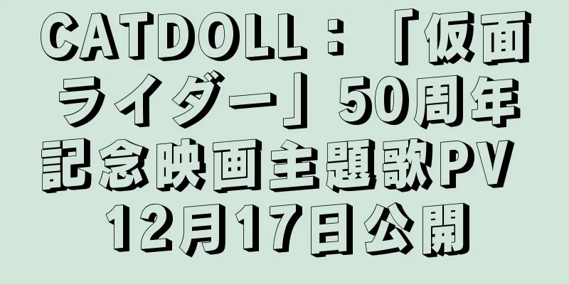 CATDOLL：「仮面ライダー」50周年記念映画主題歌PV 12月17日公開