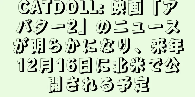 CATDOLL: 映画「アバター2」のニュースが明らかになり、来年12月16日に北米で公開される予定