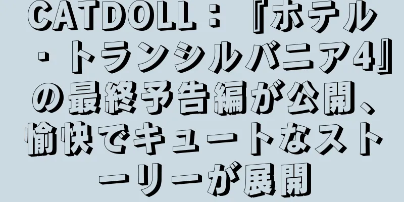 CATDOLL：『ホテル・トランシルバニア4』の最終予告編が公開、愉快でキュートなストーリーが展開