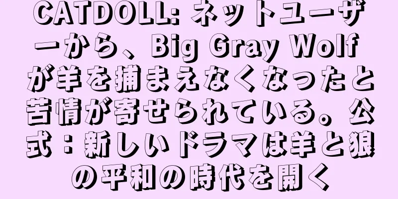 CATDOLL: ネットユーザーから、Big Gray Wolf が羊を捕まえなくなったと苦情が寄せられている。公式：新しいドラマは羊と狼の平和の時代を開く