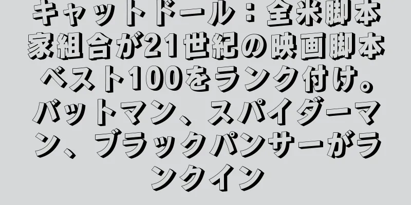 キャットドール：全米脚本家組合が21世紀の映画脚本ベスト100をランク付け。バットマン、スパイダーマン、ブラックパンサーがランクイン