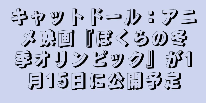 キャットドール：アニメ映画『ぼくらの冬季オリンピック』が1月15日に公開予定