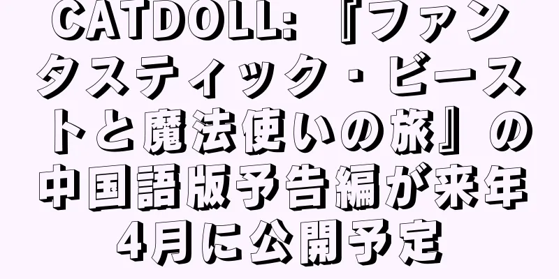 CATDOLL: 『ファンタスティック・ビーストと魔法使いの旅』の中国語版予告編が来年4月に公開予定