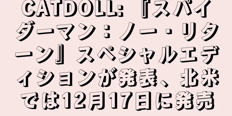CATDOLL: 『スパイダーマン：ノー・リターン』スペシャルエディションが発表、北米では12月17日に発売