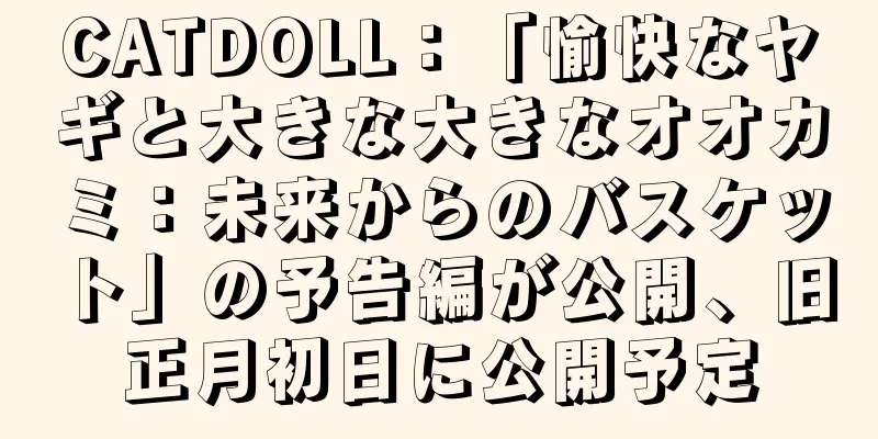 CATDOLL：「愉快なヤギと大きな大きなオオカミ：未来からのバスケット」の予告編が公開、旧正月初日に公開予定