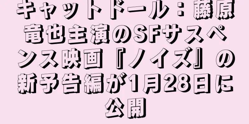 キャットドール：藤原竜也主演のSFサスペンス映画『ノイズ』の新予告編が1月28日に公開