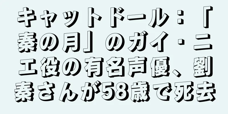 キャットドール：「秦の月」のガイ・ニエ役の有名声優、劉秦さんが58歳で死去