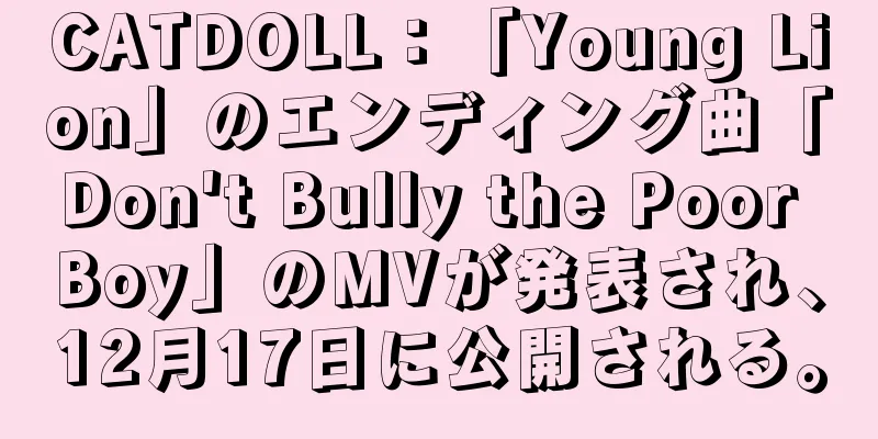CATDOLL：「Young Lion」のエンディング曲「Don't Bully the Poor Boy」のMVが発表され、12月17日に公開される。