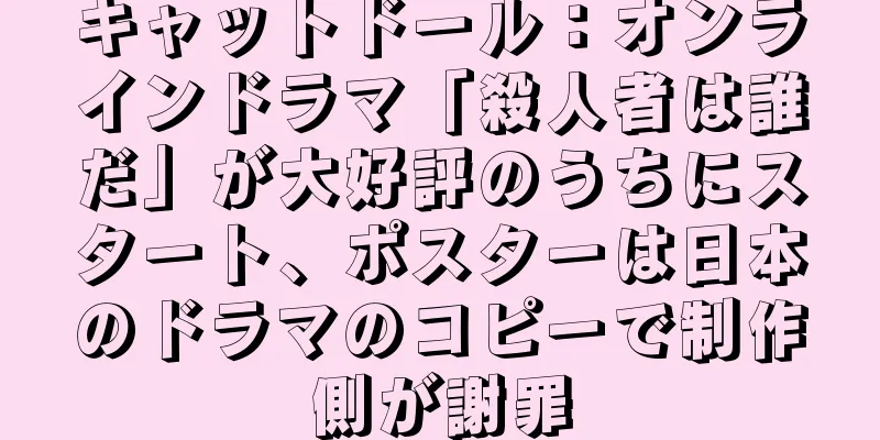 キャットドール：オンラインドラマ「殺人者は誰だ」が大好評のうちにスタート、ポスターは日本のドラマのコピーで制作側が謝罪
