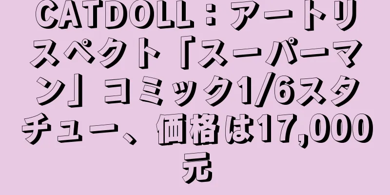 CATDOLL：アートリスペクト「スーパーマン」コミック1/6スタチュー、価格は17,000元