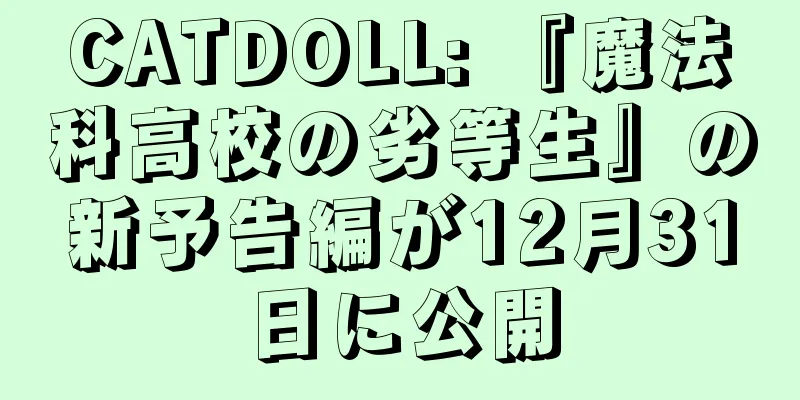 CATDOLL: 『魔法科高校の劣等生』の新予告編が12月31日に公開