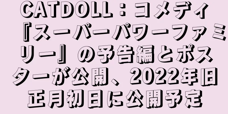 CATDOLL：コメディ『スーパーパワーファミリー』の予告編とポスターが公開、2022年旧正月初日に公開予定