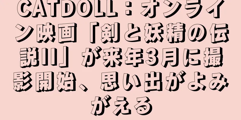 CATDOLL：オンライン映画「剣と妖精の伝説II」が来年3月に撮影開始、思い出がよみがえる