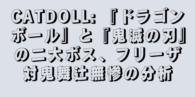 CATDOLL: 『ドラゴンボール』と『鬼滅の刃』の二大ボス、フリーザ対鬼舞辻無惨の分析