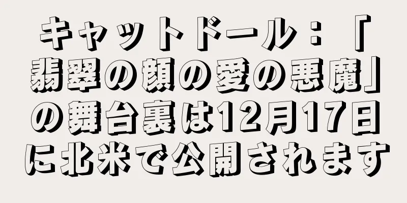 キャットドール：「翡翠の顔の愛の悪魔」の舞台裏は12月17日に北米で公開されます