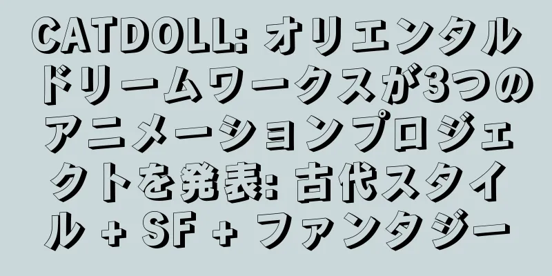 CATDOLL: オリエンタルドリームワークスが3つのアニメーションプロジェクトを発表: 古代スタイル + SF + ファンタジー