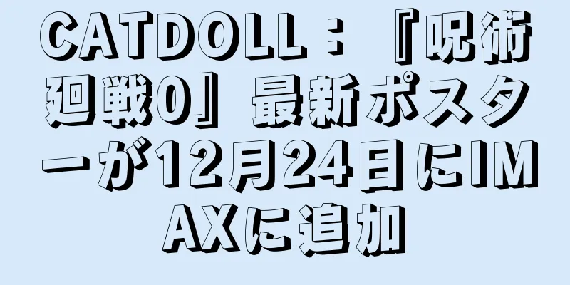 CATDOLL：『呪術廻戦0』最新ポスターが12月24日にIMAXに追加