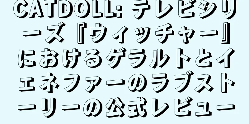 CATDOLL: テレビシリーズ『ウィッチャー』におけるゲラルトとイェネファーのラブストーリーの公式レビュー