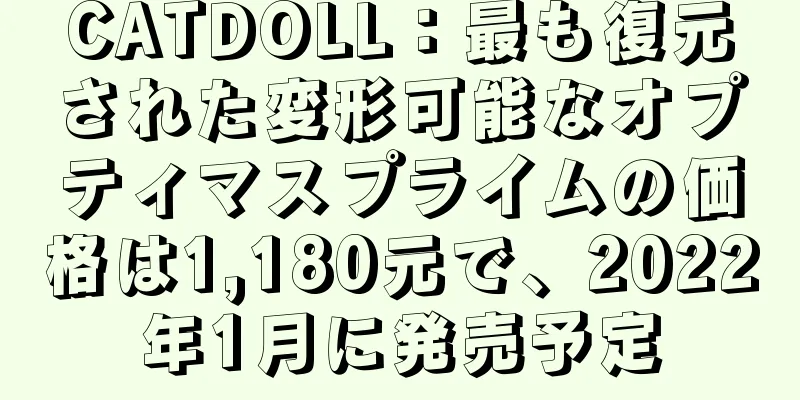 CATDOLL：最も復元された変形可能なオプティマスプライムの価格は1,180元で、2022年1月に発売予定