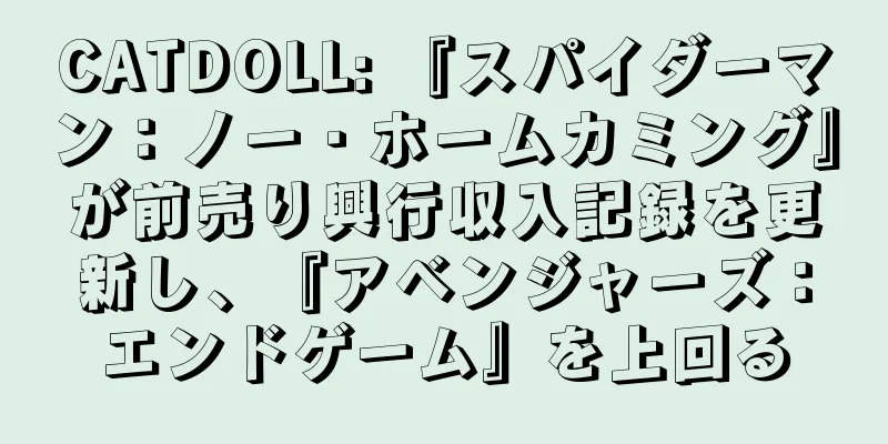 CATDOLL: 『スパイダーマン：ノー・ホームカミング』が前売り興行収入記録を更新し、『アベンジャーズ：エンドゲーム』を上回る