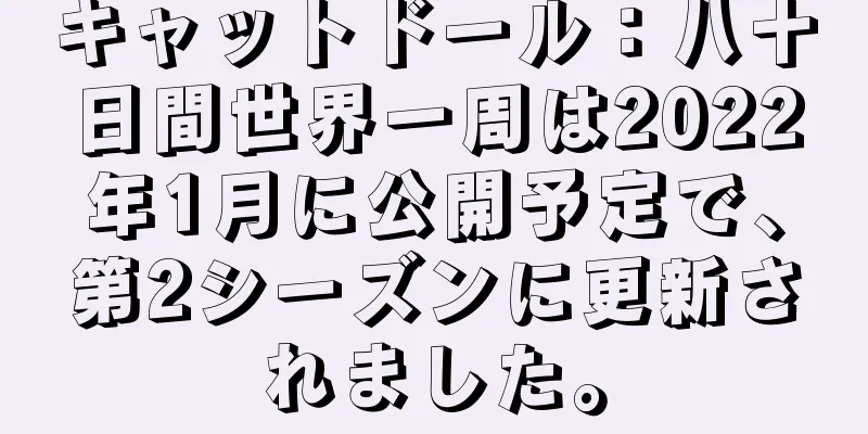 キャットドール：八十日間世界一周は2022年1月に公開予定で、第2シーズンに更新されました。