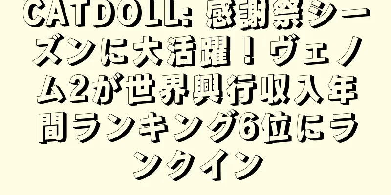 CATDOLL: 感謝祭シーズンに大活躍！ヴェノム2が世界興行収入年間ランキング6位にランクイン