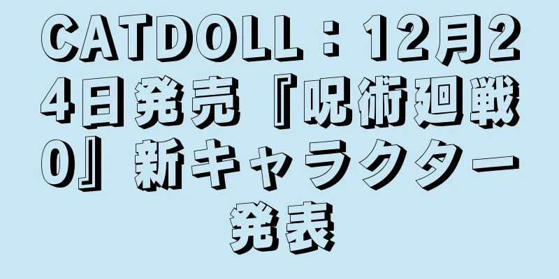CATDOLL：12月24日発売『呪術廻戦0』新キャラクター発表
