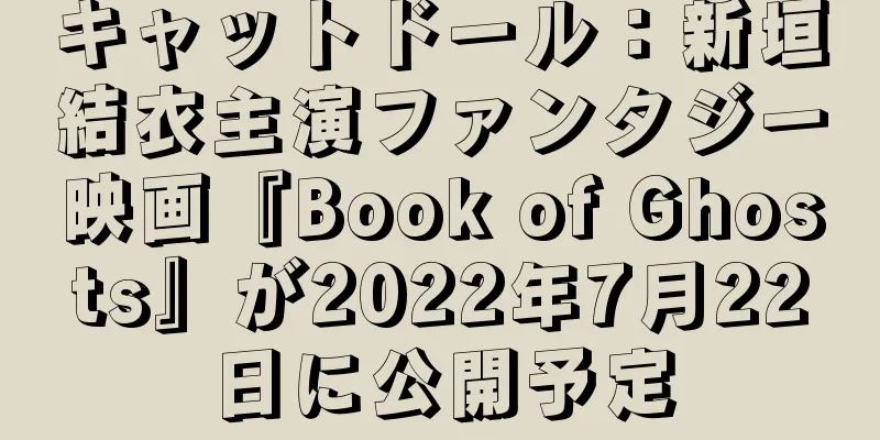 キャットドール：新垣結衣主演ファンタジー映画『Book of Ghosts』が2022年7月22日に公開予定