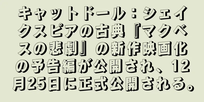 キャットドール：シェイクスピアの古典『マクベスの悲劇』の新作映画化の予告編が公開され、12月25日に正式公開される。