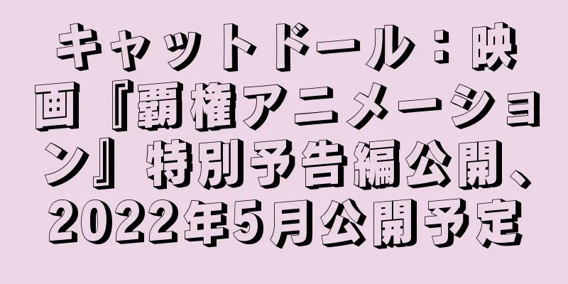 キャットドール：映画『覇権アニメーション』特別予告編公開、2022年5月公開予定