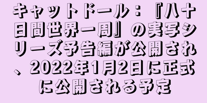キャットドール：『八十日間世界一周』の実写シリーズ予告編が公開され、2022年1月2日に正式に公開される予定