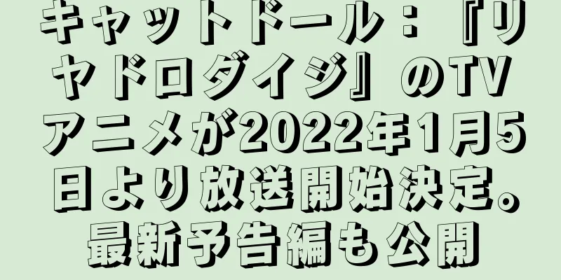 キャットドール：『リヤドロダイジ』のTVアニメが2022年1月5日より放送開始決定。最新予告編も公開