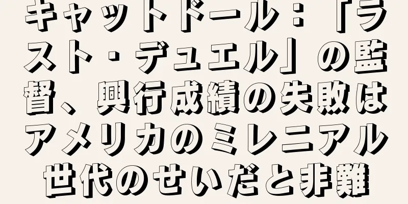 キャットドール：「ラスト・デュエル」の監督、興行成績の失敗はアメリカのミレニアル世代のせいだと非難