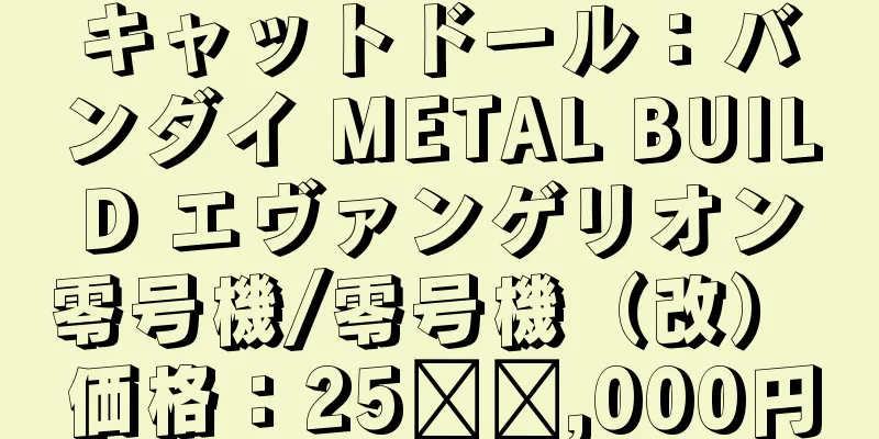 キャットドール：バンダイ METAL BUILD エヴァンゲリオン零号機/零号機（改） 価格：25​​,000円