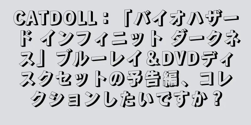 CATDOLL：「バイオハザード インフィニット ダークネス」ブルーレイ＆DVDディスクセットの予告編、コレクションしたいですか？