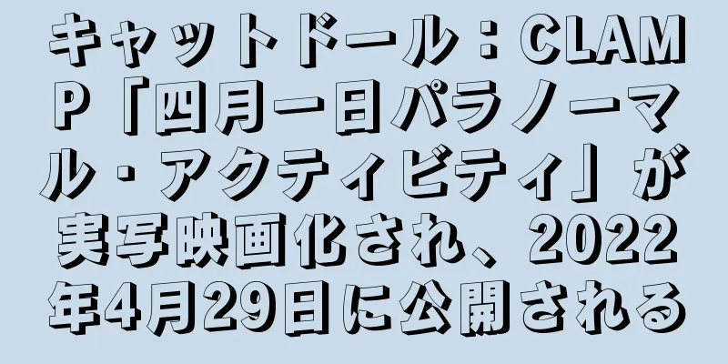 キャットドール：CLAMP「四月一日パラノーマル・アクティビティ」が実写映画化され、2022年4月29日に公開される