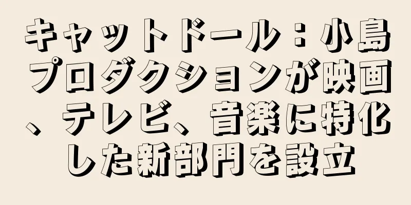 キャットドール：小島プロダクションが映画、テレビ、音楽に特化した新部門を設立