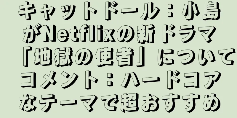 キャットドール：小島がNetflixの新ドラマ「地獄の使者」についてコメント：ハードコアなテーマで超おすすめ