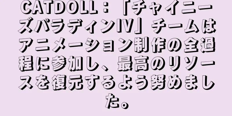 CATDOLL：「チャイニーズパラディンIV」チームはアニメーション制作の全過程に参加し、最高のリソースを復元するよう努めました。