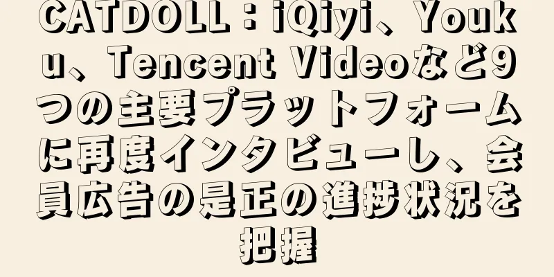 CATDOLL：iQiyi、Youku、Tencent Videoなど9つの主要プラットフォームに再度インタビューし、会員広告の是正の進捗状況を把握