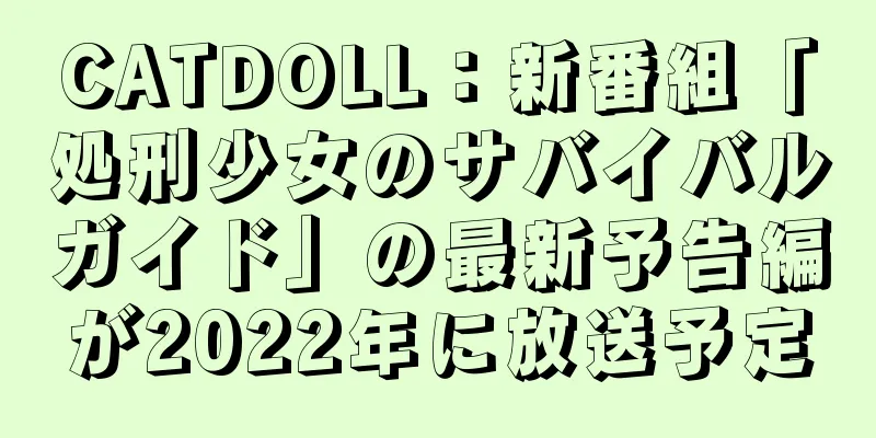 CATDOLL：新番組「処刑少女のサバイバルガイド」の最新予告編が2022年に放送予定
