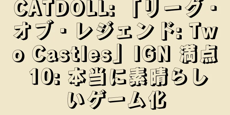 CATDOLL: 「リーグ・オブ・レジェンド: Two Castles」IGN 満点 10: 本当に素晴らしいゲーム化