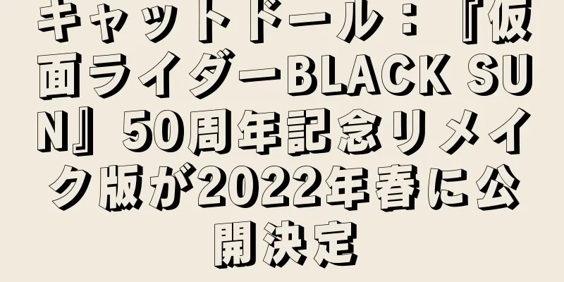 キャットドール：『仮面ライダーBLACK SUN』50周年記念リメイク版が2022年春に公開決定