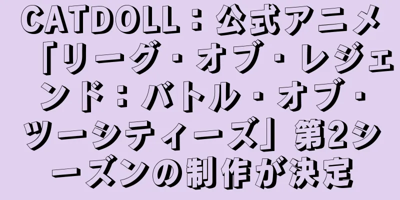 CATDOLL：公式アニメ「リーグ・オブ・レジェンド：バトル・オブ・ツーシティーズ」第2シーズンの制作が決定