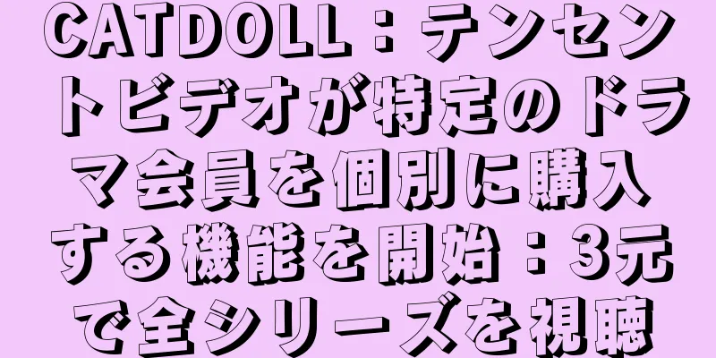 CATDOLL：テンセントビデオが特定のドラマ会員を個別に購入する機能を開始：3元で全シリーズを視聴